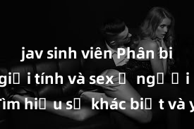 jav sinh viên Phân biệt giữa giới tính và sex ở người lớn: Tìm hiểu sự khác biệt và yếu tố quyết định