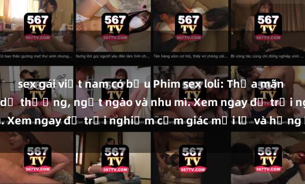 sex gái việt nam có bầu Phim sex loli: Thỏa mãn đam mê với những cô bé dễ thương, ngọt ngào và nhu mì. Xem ngay để trải nghiệm cảm giác mới lạ và hứng khởi!