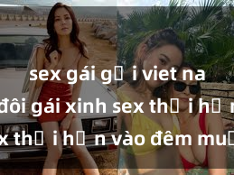 sex gái gọi viet nam Cặp đôi gái xinh sex thổi hồn vào đêm muộn
