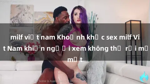 milf việt nam Khoảnh khắc sex milf Việt Nam khiến người xem không thể rời mắt