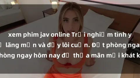 xem phim jav online Trải nghiệm tình yêu tại sex nhà nghỉ lãng mạn và đầy lôi cuốn. Đặt phòng ngay hôm nay để thỏa mãn mọi khát khao của bạn.