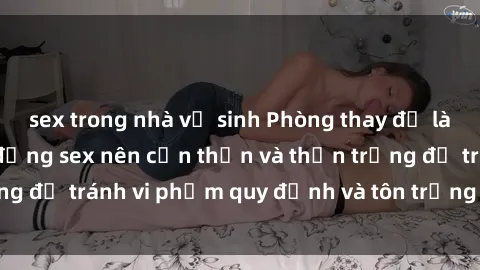 sex trong nhà vệ sinh Phòng thay đồ là nơi mà mọi hành động sex nên cẩn thận và thận trọng để tránh vi phạm quy định và tôn trọng người khác.