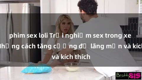 phim sex loli Trải nghiệm sex trong xe hơi: Những cách tăng cường độ lãng mạn và kích thích