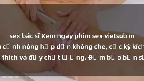 sex bác sĩ Xem ngay phim sex vietsub mới nhất với nhiều cảnh nóng hấp dẫn không che, cực kỳ kích thích và đầy chất lượng. Đảm bảo bạn sẽ không thất vọng!
