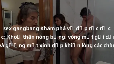 sex gangbang Khám phá vẻ đẹp rực rỡ của sex gái Hàn Quốc: Khoả thân nóng bỏng, vòng một gợi cảm và gương mặt xinh đẹp khiến lòng các chàng trai không thể rời mắt!