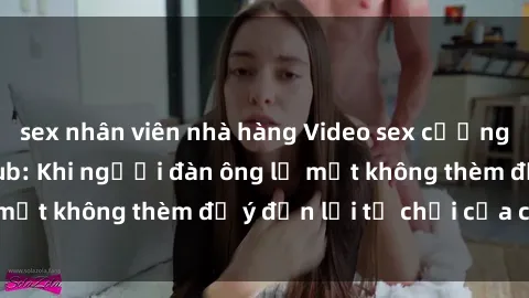 sex nhân viên nhà hàng Video sex cưỡng hiếp cô gái vietsub: Khi người đàn ông lạ mặt không thèm để ý đến lời từ chối của cô ấy.
