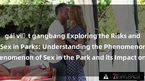gái việt gangbang Exploring the Risks and Realities of Public Sex in Parks: Understanding the Phenomenon of Sex in the Park and its Impact on Urban Spaces.