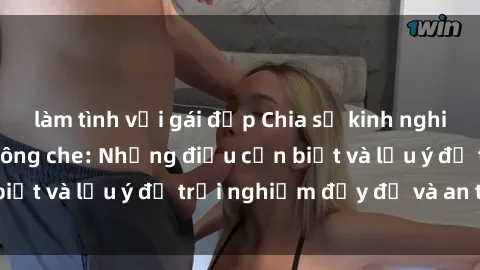 làm tình với gái đẹp Chia sẻ kinh nghiệm về sex nhóm không che: Những điều cần biết và lưu ý để trải nghiệm đầy đủ và an toàn.
