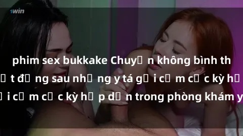 phim sex bukkake Chuyện không bình thường: Những bí mật đằng sau những y tá gợi cảm cực kỳ hấp dẫn trong phòng khám y tế!
