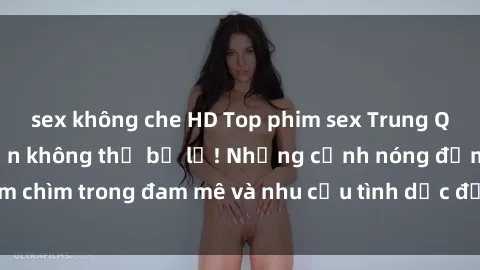 sex không che HD Top phim sex Trung Quốc hot nhất mà bạn không thể bỏ lỡ! Những cảnh nóng đắm chìm trong đam mê và nhu cầu tình dục đầy mê hoặc. Xem ngay!
