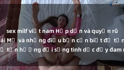 sex milf việt nam Hấp dẫn và quyến rũ: Tìm hiểu về sex gái Mỹ và những điều bạn cần biết để tận hưởng đời sống tình dục đầy đam mê và hạnh phúc.