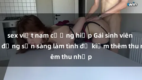 sex việt nam cưỡng hiếp Gái sinh viên năng động sẵn sàng làm tình để kiếm thêm thu nhập