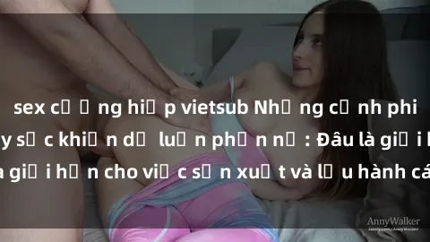 sex cưỡng hiếp vietsub Những cảnh phim sex học sinh gây sốc khiến dư luận phẫn nộ: Đâu là giới hạn cho việc sản xuất và lưu hành các tác phẩm này?