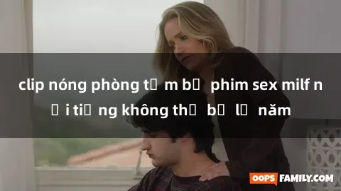 clip nóng phòng tắm bộ phim sex milf nổi tiếng không thể bỏ lỡ năm