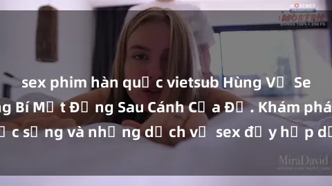 sex phim hàn quốc vietsub Hùng Vỹ Sex Việt Nam: Những Bí Mật Đằng Sau Cánh Cửa Đỏ. Khám phá cuộc sống và những dịch vụ sex đầy hấp dẫn của người Việt Nam.