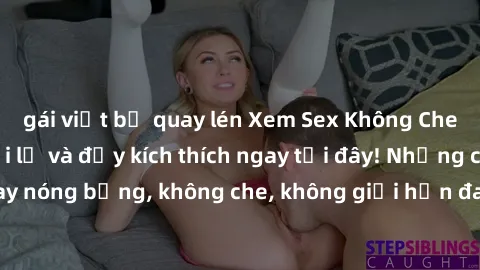 gái việt bị quay lén Xem Sex Không Che: Trải nghiệm mới lạ và đầy kích thích ngay tại đây! Những cảnh quay nóng bỏng, không che, không giới hạn đang chờ đón bạn. Đừng bỏ lỡ!