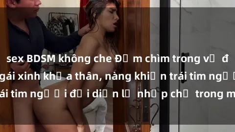 sex BDSM không che Đắm chìm trong vẻ đẹp tự nhiên của gái xinh khỏa thân, nàng khiến trái tim người đối diện lỡ nhịp chỉ trong một cái nhìn.