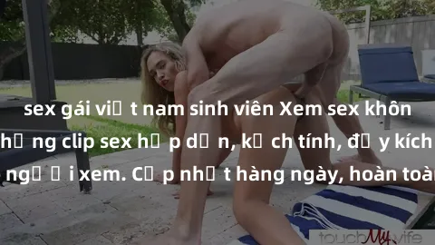 sex gái việt nam sinh viên Xem sex không che miễn phí - Những clip sex hấp dẫn, kịch tính, đầy kích thích cho người xem. Cập nhật hàng ngày, hoàn toàn miễn phí, độ phân giải cao.