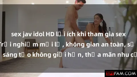 sex jav idol HD lợi ích khi tham gia sex online không che: Trải nghiệm mới lạ, không gian an toàn, sự sáng tạo không giới hạn, thỏa mãn nhu cầu tình dục của bạn.