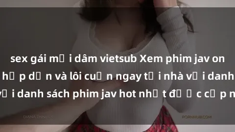 sex gái mại dâm vietsub Xem phim jav online: trải nghiệm hấp dẫn và lôi cuốn ngay tại nhà với danh sách phim jav hot nhất được cập nhật liên tục.
