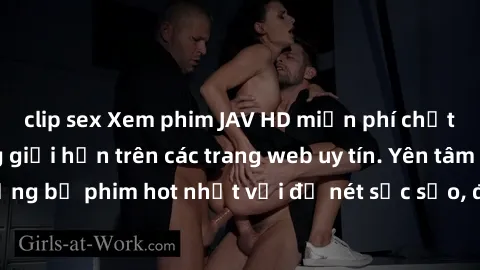clip sex Xem phim JAV HD miễn phí chất lượng cao, không giới hạn trên các trang web uy tín. Yên tâm tận hưởng những bộ phim hot nhất với độ nét sắc sảo, đẹp mắt ngay tại nhà. Hãy trải nghiệm ngay!