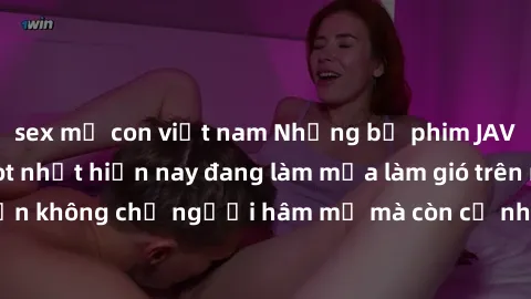 sex mẹ con việt nam Những bộ phim JAV idol không che hot nhất hiện nay đang làm mưa làm gió trên mạng, hấp dẫn không chỉ người hâm mộ mà còn cả những ai mới tìm hiểu về thể loại này!