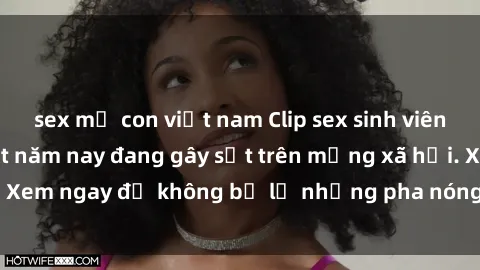 sex mẹ con việt nam Clip sex sinh viên mới nhất hot nhất năm nay đang gây sốt trên mạng xã hội. Xem ngay để không bỏ lỡ những pha nóng không thể bỏ qua!