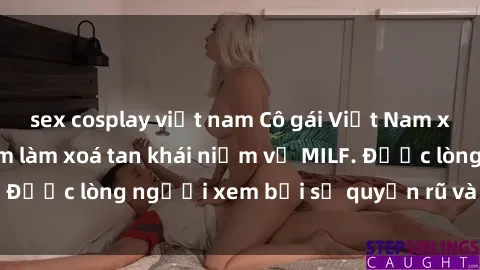 sex cosplay việt nam Cô gái Việt Nam xinh đẹp và gợi cảm làm xoá tan khái niệm về MILF. Được lòng người xem bởi sự quyến rũ và dễ thương.