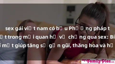 sex gái việt nam có bầu Phương pháp tăng cường gắn kết trong mối quan hệ vợ chồng qua sex: Bí mật giúp tăng sự gần gũi, thăng hoa và hạnh phúc cho cặp đôi