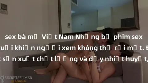 sex bà mẹ Việt Nam Những bộ phim sex của phụ nữ lớn tuổi khiến người xem không thể rời mắt. Được sản xuất chất lượng và đầy nhiệt huyết, đáng xem và trải nghiệm.