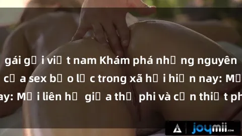 gái gọi việt nam Khám phá những nguyên nhân và hậu quả của sex bạo lực trong xã hội hiện nay: Mối liên hệ giữa thị phi và cần thiết phải ngăn chặn.
