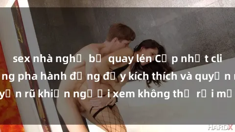 sex nhà nghỉ bị quay lén Cập nhật clip nóng BDSM: Những pha hành động đầy kích thích và quyến rũ khiến người xem không thể rời mắt. Đừng bỏ lỡ!