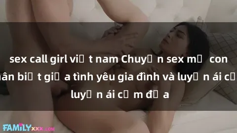 sex call girl việt nam Chuyện sex mẹ con: Sự phân biệt giữa tình yêu gia đình và luyến ái cấm địa
