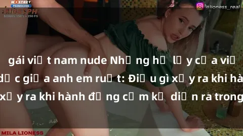 gái việt nam nude Những hệ lụy của việc có quan hệ tình dục giữa anh em ruột: Điều gì xảy ra khi hành động cấm kỵ diễn ra trong gia đình?