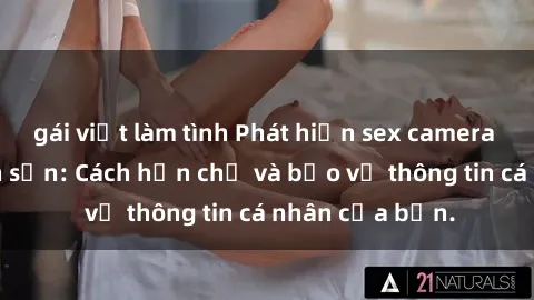 gái việt làm tình Phát hiện sex camera ẩn trong khách sạn: Cách hạn chế và bảo vệ thông tin cá nhân của bạn.