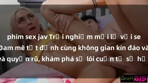 phim sex jav Trải nghiệm mới lạ với sex phòng thay đồ: Đam mê tột đỉnh cùng không gian kín đáo và quyến rũ, khám phá sự lôi cuốn từ sự hấp dẫn của nơi này.