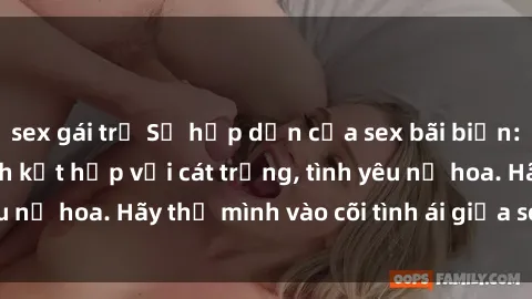 sex gái trẻ Sự hấp dẫn của sex bãi biển: Khi sóng biển xanh kết hợp với cát trắng, tình yêu nở hoa. Hãy thả mình vào cõi tình ái giữa sóng biển!