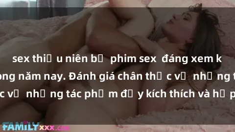 sex thiếu niên bộ phim sex  đáng xem không thể bỏ lỡ trong năm nay. Đánh giá chân thực về những tác phẩm đầy kích thích và hấp dẫn này.