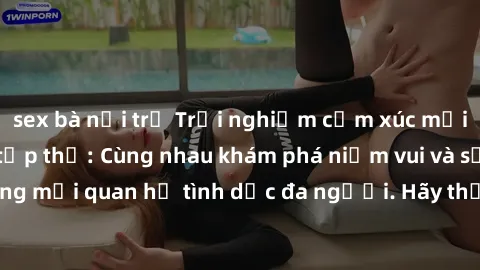 sex bà nội trợ Trải nghiệm cảm xúc mới mẻ với làm tình tập thể: Cùng nhau khám phá niềm vui và sự mãnh liệt trong mối quan hệ tình dục đa người. Hãy thử ngay để biết cảm giác thú vị này!