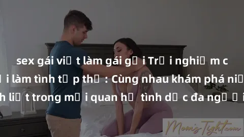 sex gái việt làm gái gọi Trải nghiệm cảm xúc mới mẻ với làm tình tập thể: Cùng nhau khám phá niềm vui và sự mãnh liệt trong mối quan hệ tình dục đa người. Hãy thử ngay để biết cảm giác thú vị này!