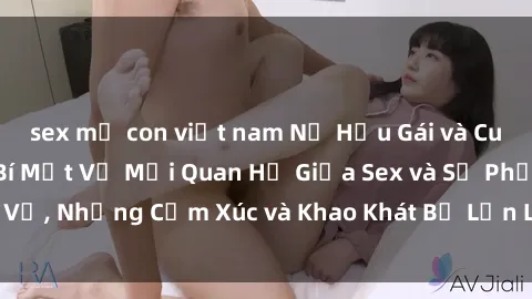 sex mẹ con việt nam Nữ Hầu Gái và Cuộc Sống Của Họ: Bí Mật Về Mối Quan Hệ Giữa Sex và Sự Phục Vụ, Những Cảm Xúc và Khao Khát Bị Lẫn Lộn Trong Lĩnh Vực Này.