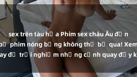 sex trên tàu hỏa Phim sex châu Âu đỉnh cao: Top những bộ phim nóng bỏng không thể bỏ qua! Xem ngay để trải nghiệm những cảnh quay đầy kích thích và cuồng nhiệt.