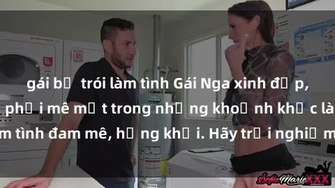 gái bị trói làm tình Gái Nga xinh đẹp, tài năng khiến bạn phải mê mệt trong những khoảnh khắc làm tình đam mê, hứng khởi. Hãy trải nghiệm cùng họ ngay hôm nay!