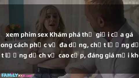 xem phim sex Khám phá thế giới của gái gọi Việt Nam: Phong cách phục vụ đa dạng, chất lượng dịch vụ cao cấp, đáng giá mọi khoản chi phí
