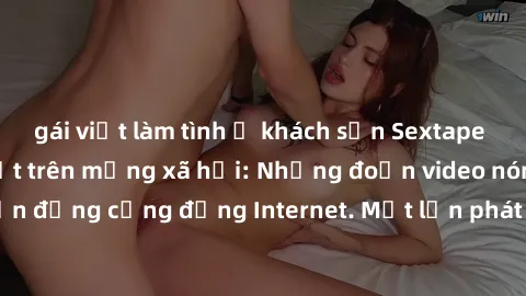 gái việt làm tình ở khách sạn Sextape gái Việt Nam gây sốt trên mạng xã hội: Những đoạn video nóng nực kỳ gây chấn động cộng đồng Internet. Một lần phát tán đã khiến người xem không thể rời mắt.
