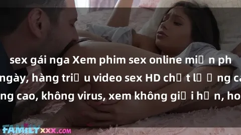 sex gái nga Xem phim sex online miễn phí, cập nhật hàng ngày, hàng triệu video sex HD chất lượng cao, không virus, xem không giới hạn, hoàn toàn miễn phí.
