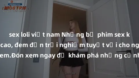 sex loli việt nam Những bộ phim sex không che HD đỉnh cao, đem đến trải nghiệm tuyệt vời cho người xem.Đón xem ngay để khám phá những cảnh quay đẹp mắt và kích thích.