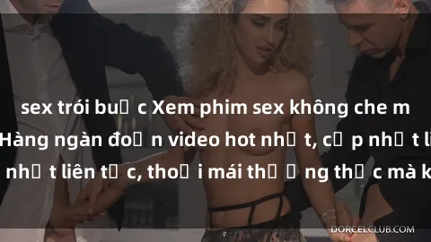 sex trói buộc Xem phim sex không che miễn phí tại đây – Hàng ngàn đoạn video hot nhất, cập nhật liên tục, thoải mái thưởng thức mà không tốn kém.