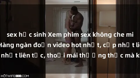 sex học sinh Xem phim sex không che miễn phí tại đây – Hàng ngàn đoạn video hot nhất, cập nhật liên tục, thoải mái thưởng thức mà không tốn kém.