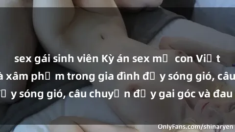 sex gái sinh viên Kỳ án sex mẹ con Việt Nam: Sự sở hữu và xâm phạm trong gia đình đầy sóng gió, câu chuyện đầy gai góc và đau lòng.